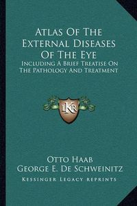 Cover image for Atlas of the External Diseases of the Eye: Including a Brief Treatise on the Pathology and Treatment