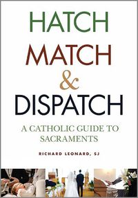 Cover image for Hatch, Match, and Dispatch: A Catholic Guide to Sacraments