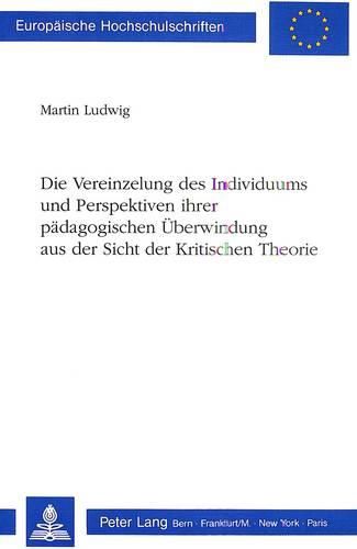 Die Vereinzelung Des Individuums Und Perspektiven Ihrer Paedagogischen Ueberwindung Aus Der Sicht Der Kritischen Theorie