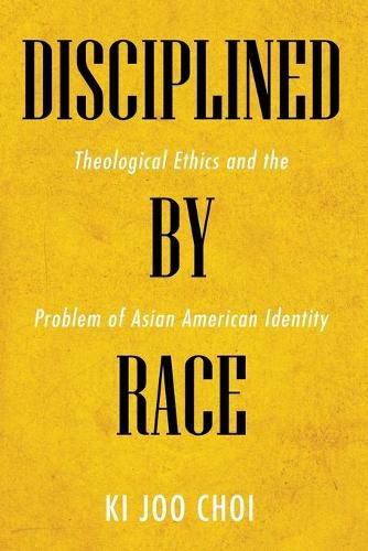 Cover image for Disciplined by Race: Theological Ethics and the Problem of Asian American Identity