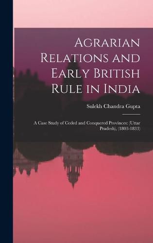 Cover image for Agrarian Relations and Early British Rule in India; a Case Study of Ceded and Conquered Provinces: (Uttar Pradesh), (1803-1833)