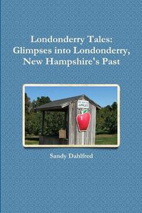 Cover image for Londonderry Tales: Glimpses into Londonderry, New Hampshire's Past