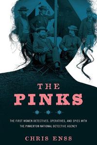 Cover image for The Pinks: The First Women Detectives, Operatives, and Spies with the Pinkerton National Detective Agency