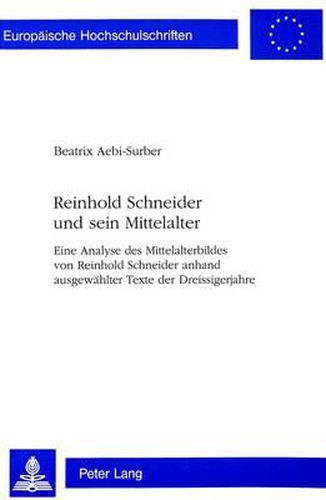 Cover image for Reinhold Schneider Und Sein Mittelalter: Eine Analyse Des Mittelalterbildes Von Reinhold Schneider Anhand Ausgewaehlter Texte Aus Den Dreissigerjahren