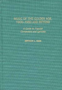 Cover image for Music of the Golden Age, 1900-1950 and Beyond: A Guide to Popular Composers and Lyricists