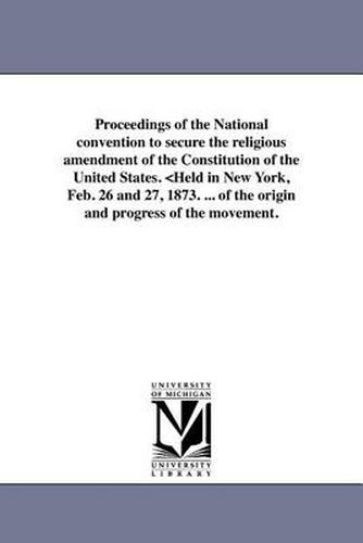 Cover image for Proceedings of the National Convention to Secure the Religious Amendment of the Constitution of the United States.