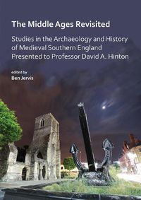 Cover image for The Middle Ages Revisited: Studies in the Archaeology and History of Medieval Southern England Presented to Professor David A. Hinton