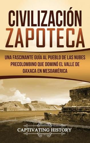 Cover image for Civilizacion Zapoteca: Una Fascinante Guia al Pueblo de las Nubes Precolombino Que Domino el Valle de Oaxaca en Mesoamerica