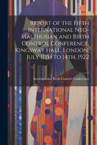 Cover image for Report of the Fifth International Neo-Malthusian and Birth Control Conference, Kingsway Hall, London, July 11th to 14th, 1922
