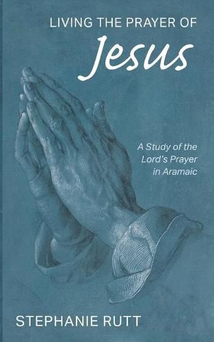 Cover image for Living the Prayer of Jesus: A Study of the Lord's Prayer in Aramaic