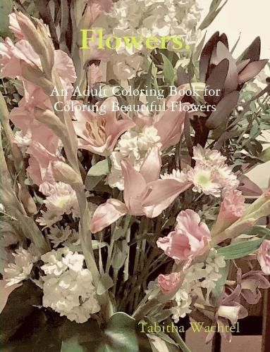 Cover image for Flowers. An Adult Coloring Book for Coloring Beautiful Flowers