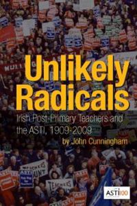 Cover image for Unlikely Radicals: Irish Post-primary Teachers and the ASTI, 1909-2009