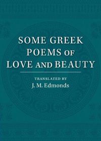 Cover image for Some Greek Poems of Love and Beauty: Being a Selection from the Little Things of Greek Poetry Made and Translated into English