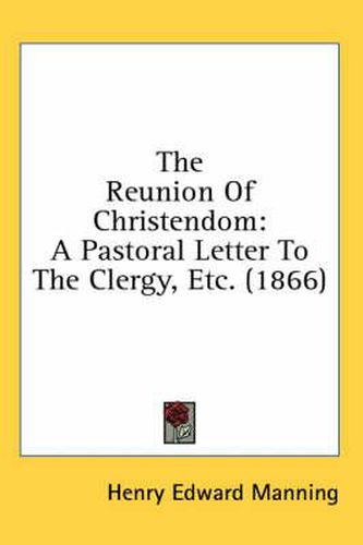 Cover image for The Reunion of Christendom: A Pastoral Letter to the Clergy, Etc. (1866)