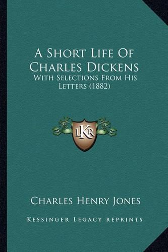 A Short Life of Charles Dickens: With Selections from His Letters (1882)