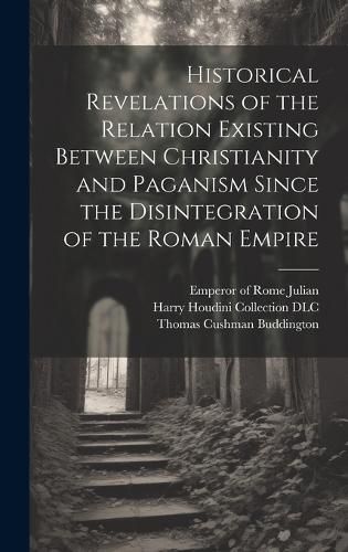 Cover image for Historical Revelations of the Relation Existing Between Christianity and Paganism Since the Disintegration of the Roman Empire