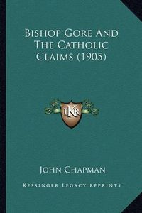 Cover image for Bishop Gore and the Catholic Claims (1905)