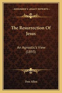 Cover image for The Resurrection of Jesus: An Agnostic's View (1893)