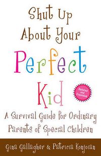 Cover image for Shut Up about Your Perfect Kid: A Survival Guide for Ordinary Parents of Special Children