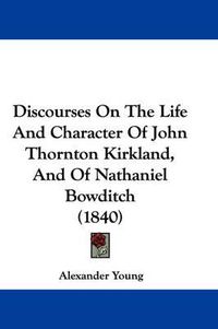 Cover image for Discourses On The Life And Character Of John Thornton Kirkland, And Of Nathaniel Bowditch (1840)