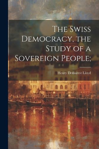 Cover image for The Swiss Democracy, the Study of a Sovereign People;