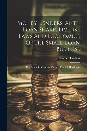 Cover image for Money-lenders, Anti-loan Shark, License Laws And Economics Of The Small-loan Business