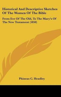 Cover image for Historical and Descriptive Sketches of the Women of the Bible: From Eve of the Old, to the Mary's of the New Testament (1850)