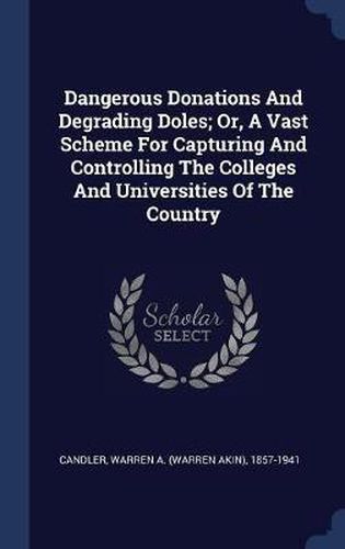 Cover image for Dangerous Donations and Degrading Doles; Or, a Vast Scheme for Capturing and Controlling the Colleges and Universities of the Country