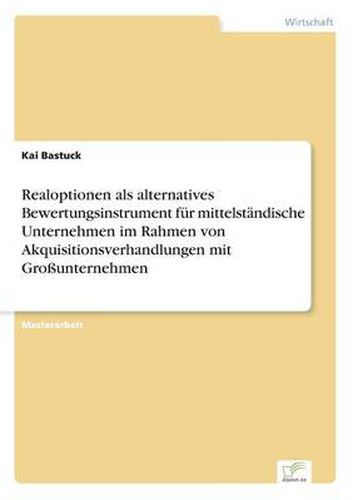 Cover image for Realoptionen als alternatives Bewertungsinstrument fur mittelstandische Unternehmen im Rahmen von Akquisitionsverhandlungen mit Grossunternehmen