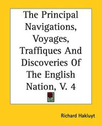 Cover image for The Principal Navigations, Voyages, Traffiques And Discoveries Of The English Nation, V. 4