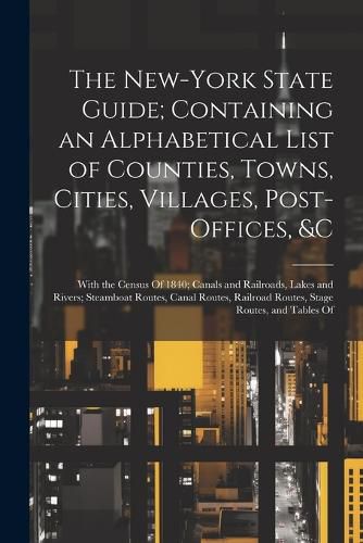 The New-York State Guide; Containing an Alphabetical List of Counties, Towns, Cities, Villages, Post-Offices, &c