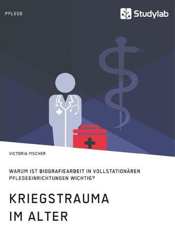 Cover image for Kriegstrauma im Alter. Warum ist Biografiearbeit in vollstationaren Pflegeeinrichtungen wichtig?