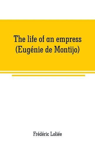 Cover image for The life of an empress (Eugenie de Montijo)