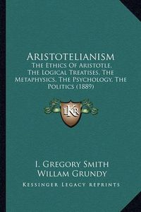 Cover image for Aristotelianism: The Ethics of Aristotle, the Logical Treatises, the Metaphysics, the Psychology, the Politics (1889)