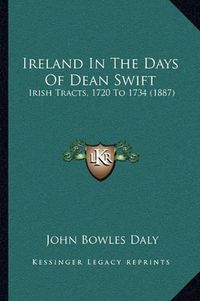 Cover image for Ireland in the Days of Dean Swift: Irish Tracts, 1720 to 1734 (1887)