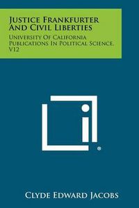 Cover image for Justice Frankfurter and Civil Liberties: University of California Publications in Political Science, V12