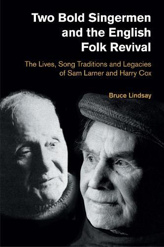 Two Bold Singermen and the English Folk Revival: The Lives, Song Traditions and Legacies of Sam Larner and Harry Cox