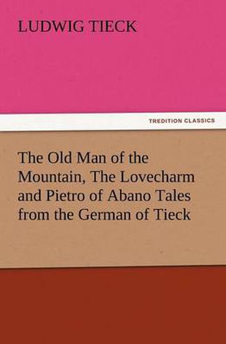 Cover image for The Old Man of the Mountain, the Lovecharm and Pietro of Abano Tales from the German of Tieck
