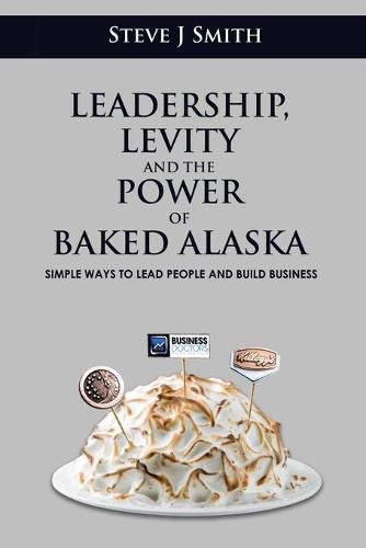 Cover image for Leadership, Levity and the Power of Baked Alaska: Simple ways to lead people and build business