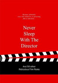 Cover image for Never Sleep with the Director: And 50 Other Ridiculous Film Rules