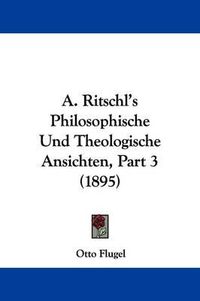 Cover image for A. Ritschl's Philosophische Und Theologische Ansichten, Part 3 (1895)