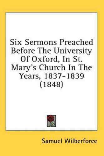 Cover image for Six Sermons Preached Before the University of Oxford, in St. Mary's Church in the Years, 1837-1839 (1848)