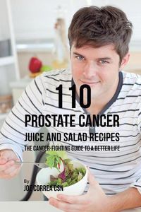 Cover image for 110 Prostate Cancer Juice and Salad Recipes: The Cancer-Fighting Guide to a Better Life