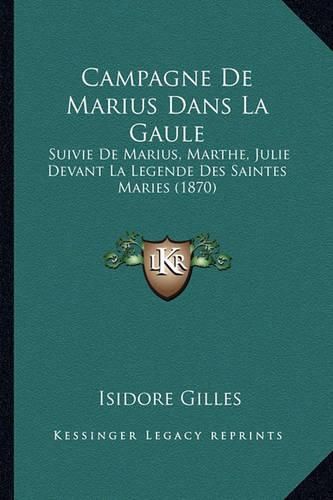 Campagne de Marius Dans La Gaule: Suivie de Marius, Marthe, Julie Devant La Legende Des Saintes Maries (1870)