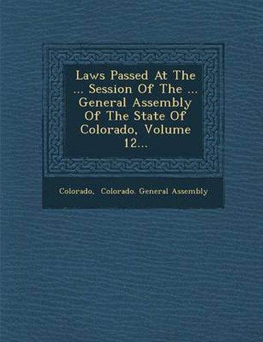 Cover image for Laws Passed at the ... Session of the ... General Assembly of the State of Colorado, Volume 12...