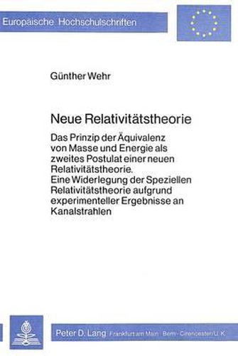 Cover image for Neue Relativitaetstheorie: Das Prinzip Der Aequivalenz Von Masse Und Energie ALS Zweites Postulat Einer Neuen Relativitaetstheorie. Eine Widerlegung Der Speziellen Relativitaetstheorie Aufgrund Experimenteller Ergebnisse an Kanalstrahlen