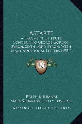 Astarte Astarte: A Fragment of Truth Concerning George Gordon Byron, Sixth Loa Fragment of Truth Concerning George Gordon Byron, Sixth Lord Byron; With Many Additional Letters (1921) Rd Byron; With Many Additional Letters (1921)