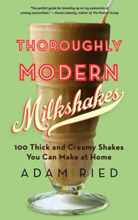 Cover image for Thoroughly Modern Milkshakes: 100 Thick and Creamy Shakes You Can Make at Home