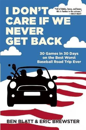 Cover image for I Don't Care If We Never Get Back: 30 Games in 30 Days on the Best Worst Baseball Road Trip Ever