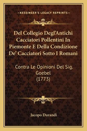 Cover image for del Collegio Degl'antichi Cacciatori Pollentini in Piemonte E Della Condizione de' Cacciatori Sotto I Romani: Contra Le Opinioni del Sig. Goebel (1773)